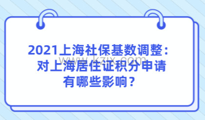 2021上海社保基数调整：对上海居住证积分申请有哪些影响？