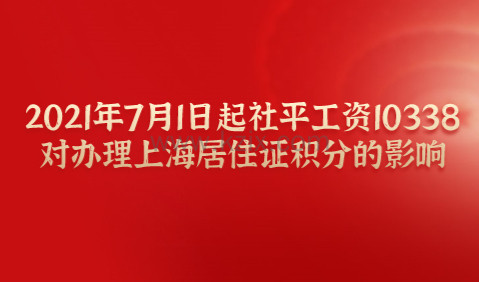 2021年7月1日起社平工资10338，对办理上海居住证积分的影响