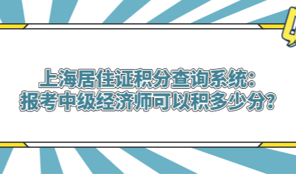 上海居住证积分查询系统：报考中级经济师可以积多少分？