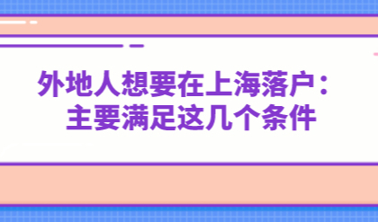 外地人想要在上海落户：主要满足这几个条件
