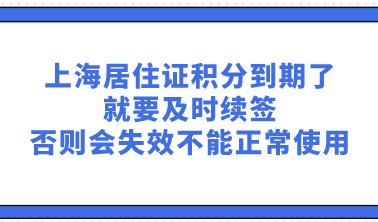 上海居住证积分到期了就要及时续签，否则会失效不能正常使用