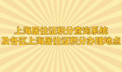 上海居住证积分查询系统，及各区上海居住证积分办理地点
