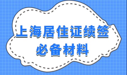 续签上海居住证必备材料有哪些？附办理流程
