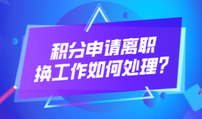 在申请办理上海居住证积分时，遇到换工作或者离职如何处置？