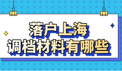 人才引进落户上海材料汇总！调档时这些一个都不能少