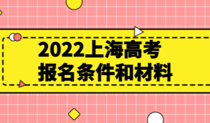 孩子参加2022年上海高考，报名条件和流程已经明确