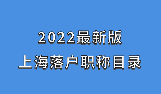 2022最新版上海落户职称目录，落户别错过！