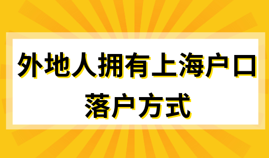 外地人拥有上海户口，有哪几种落户方式可以选择？