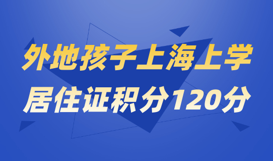 想让外地孩子在上海上好学校？居住证积分120分一定要有！
