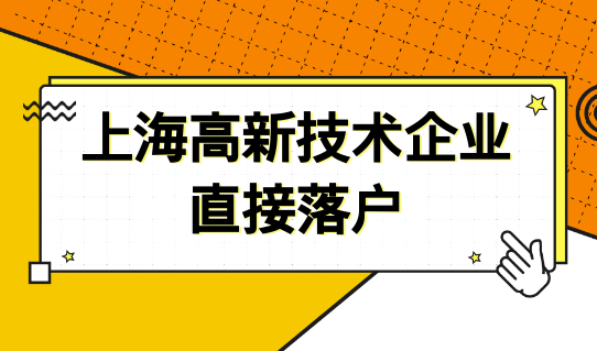 上海高新技术企业直接落户！附申报流程和最新申请条件