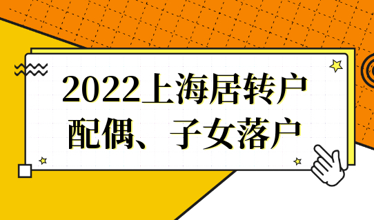 2022上海居转户最新落户政策，配偶子女随迁要求