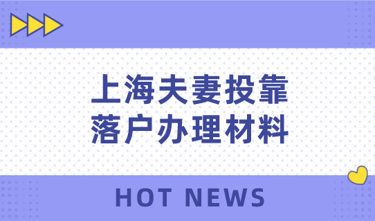 上海夫妻投靠落户办理材料有哪些？落户上海更简单了