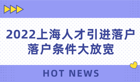 2022上海人才引进落户新政，落户条件大放宽