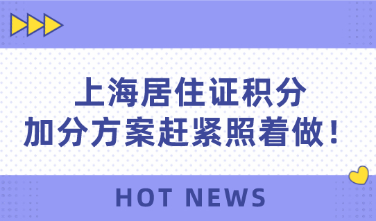 上海居住证积分不够120分？这个加分方案赶紧照着做！
