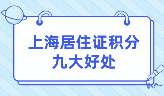 非沪籍职工赶紧办！上海居住证积分有这九大好处