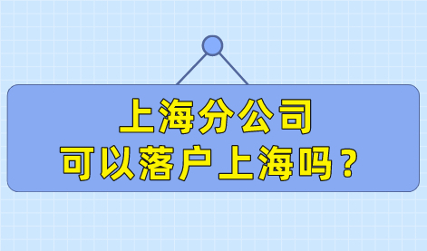 上海分公司可以落户上海吗？公司落户资质很重要！