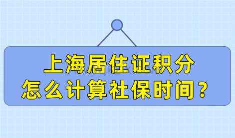 上海居住证积分社保积分，怎么正确计算社保累计时间？