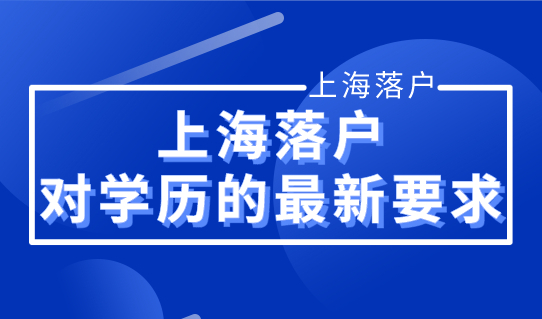 落户上海一定要是高学历吗？来看上海落户对学历的最新要求