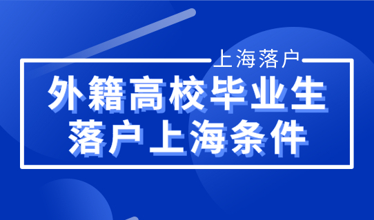 外籍高校毕业生落户上海，2022上海人才最新落户条件