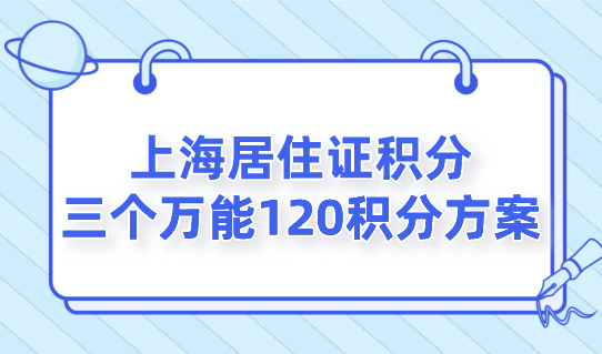 2022上海居住证积分，三个万能120积分方案！别错过