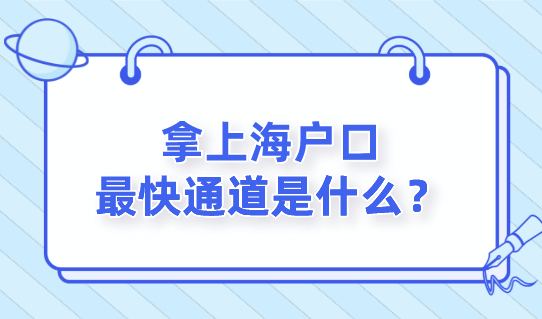拿上海户口最快通道是什么？哪种人才能办理？