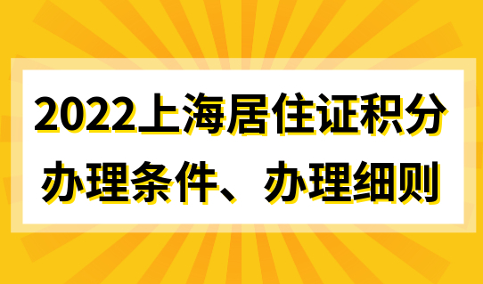 2022上海居住证积分办理，办理条件和最新办理细则