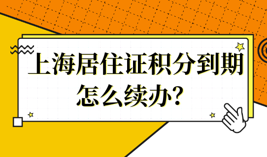 上海居住证积分到期了，怎么续办？续办材料怎么准备？