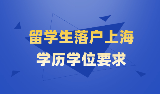 留学生落户上海，学历学位要求更高了？2022上海留学生最新落户条件