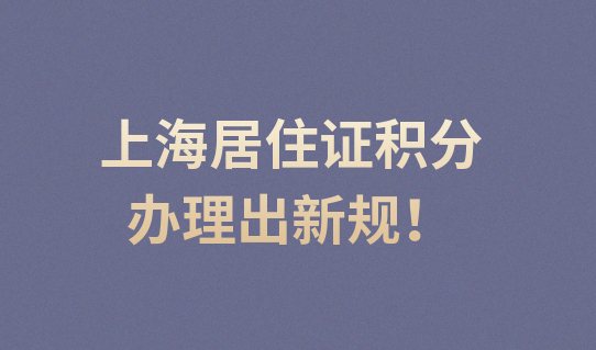 上海居住证积分办理出新规，一起看细则！