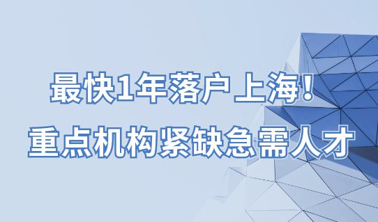 最快1年落户上海！重点机构紧缺急需人才看过来