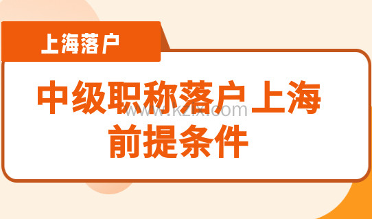 中级职称落户上海，前提条件是什么？取得职称证书后还要做什么？