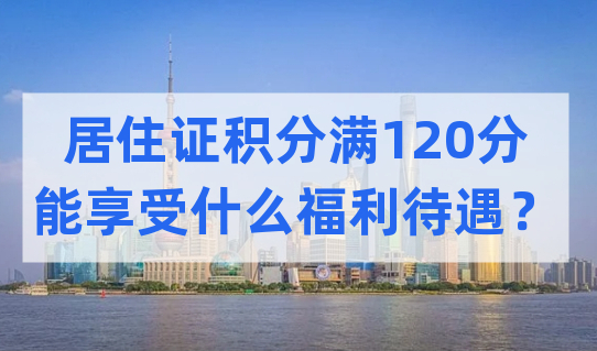 居住证积分满120分的持证人，在上海能享受什么优质福利待遇？