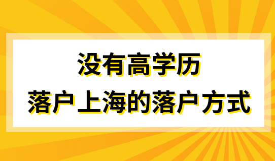 没有高学历也能落户上海？这几个落户方式很吃香！