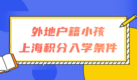 2022外地户籍小孩在上海积分入学，需要什么条件？