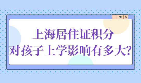 外地家长紧急关注！上海居住证积分对孩子上学影响有多大？