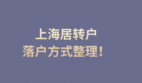 上海居转户落户方式整理！2022落户上海需要什么条件？