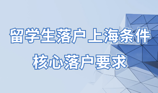 上海积分落户政策：留学生落户条件中的核心落户要求是什么？