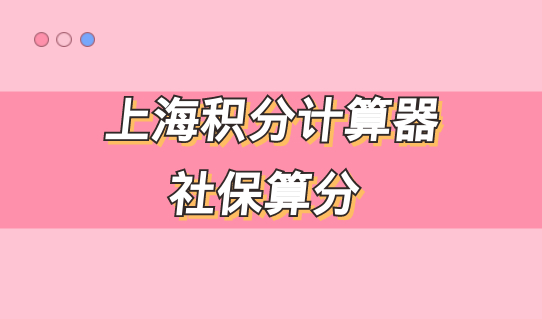 抢先看！哪些社保不能用于上海积分？上海积分计算器社保算分