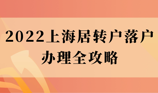 最新发布！2022上海居转户落户办理全攻略指南