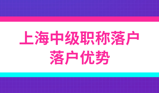 2022持有上海中级职称落户，在落户中占有什么优势？居转户落户必看！