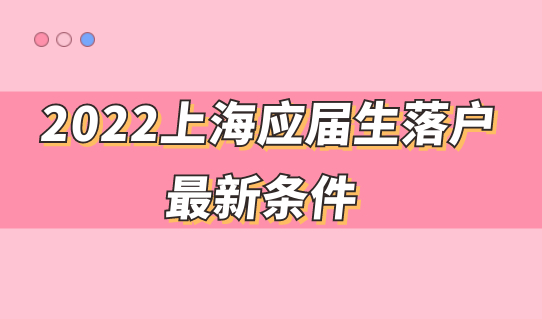 非全日制应届生能落户上海吗？2022上海应届生落户最新条件