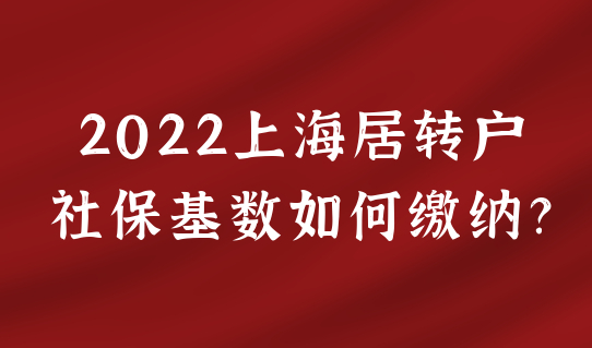 2022上海居转户最新申请条件，社保基数如何缴纳？