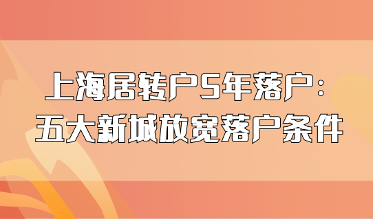 上海居转户5年落户：五大新城放宽落户条件，5年居转户条件你符合吗？
