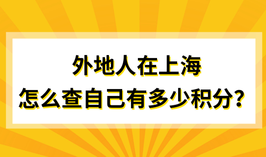 外地人在上海怎么查自己有多少积分？最新积分申请条件有变！