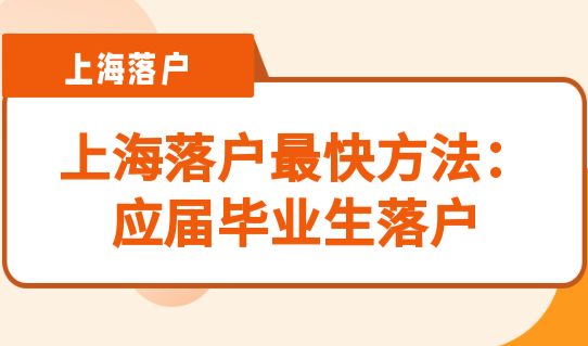 2022上海落户最快的方法：应届毕业生落户上海