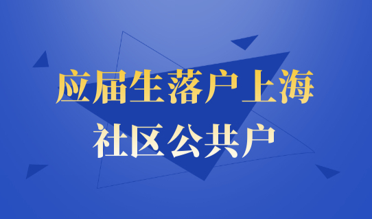 应届生落户上海办理户口，社区公共户才是最优解！