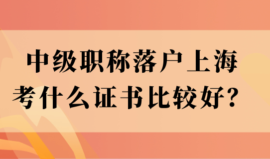 中级职称落户上海，考什么证书比较好？还没考的抓紧！