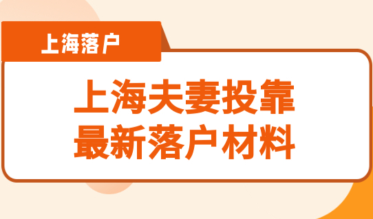 一定别错过！上海夫妻投靠最新落户材料整理，快速办理不用等
