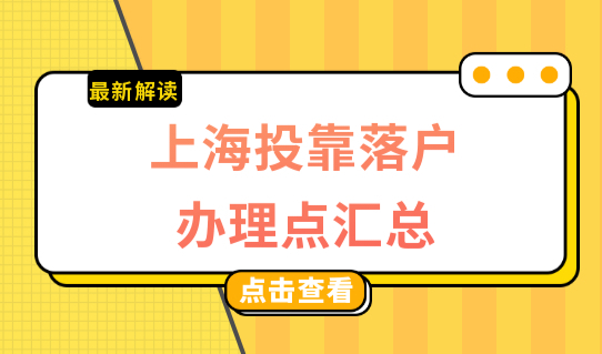 一览表整理！2022最新上海投靠落户办理点汇总