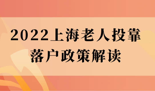 2022上海老人投靠落户政策解读，要满足什么条件？
